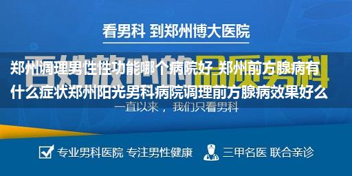 郑州调理男性性功能哪个病院好_郑州前方腺病有什么症状郑州阳光男科