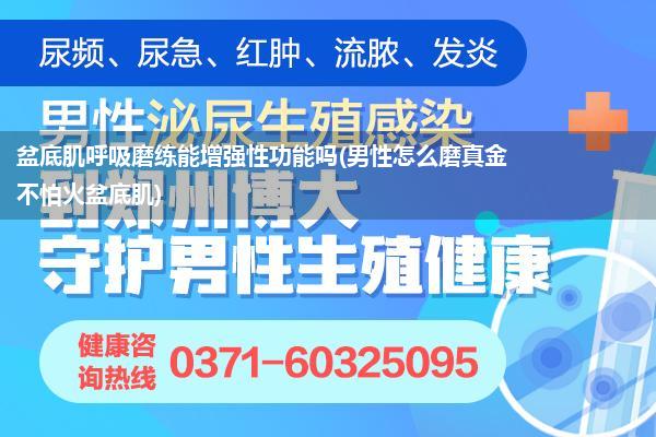 盆底肌呼吸磨练能增强性功能吗(男性怎么磨真金不怕火盆底肌)