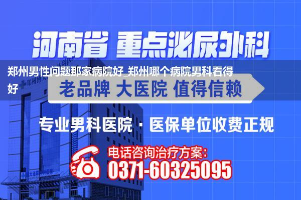 郑州男性问题那家病院好_郑州哪个病院男科看得好