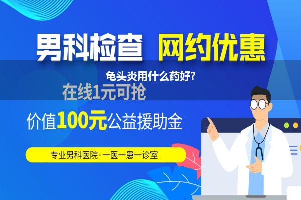 龟头炎用什么药调养扫尾最佳_龟头发炎用什么药好