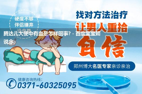 腾达儿大便中有血是怎样回事? - 百度宝宝知说念