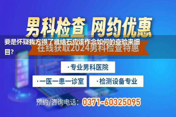 要是怀疑我方得了肾结石应该作念如何的查验来细目?