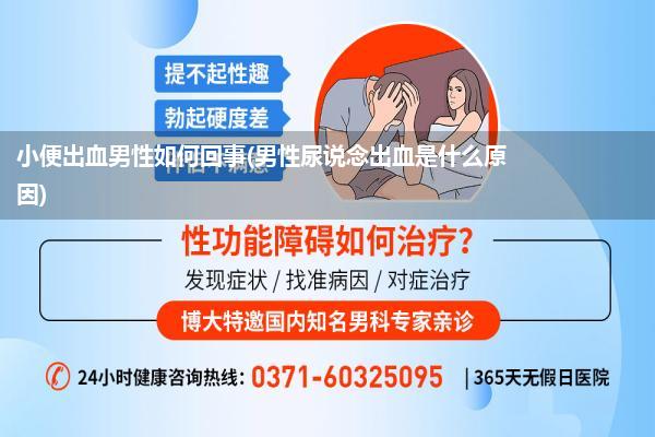 小便出血男性如何回事(男性尿说念出血是什么原因)